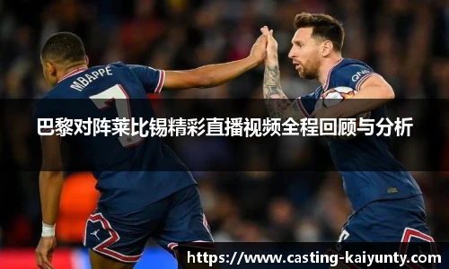 巴黎对阵莱比锡精彩直播视频全程回顾与分析