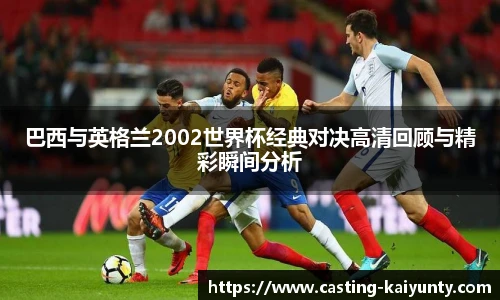 巴西与英格兰2002世界杯经典对决高清回顾与精彩瞬间分析